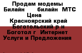 Продам модемы : Билайн(4G), билайн ,МТС. › Цена ­ 400 - Красноярский край, Боготольский р-н, Боготол г. Интернет » Услуги и Предложения   